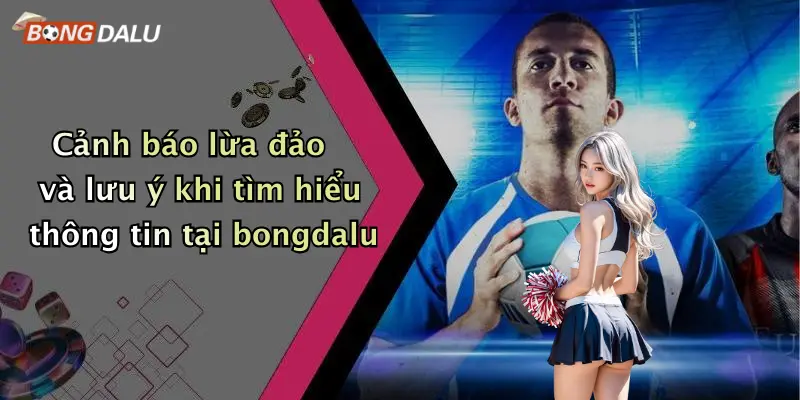 Cảnh báo lừa đảo và lưu ý khi tìm hiểu thông tin tại bongdalu