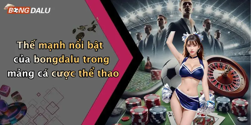 Thế mạnh nổi bật của bongdalu trong mảng cá cược thể thao
